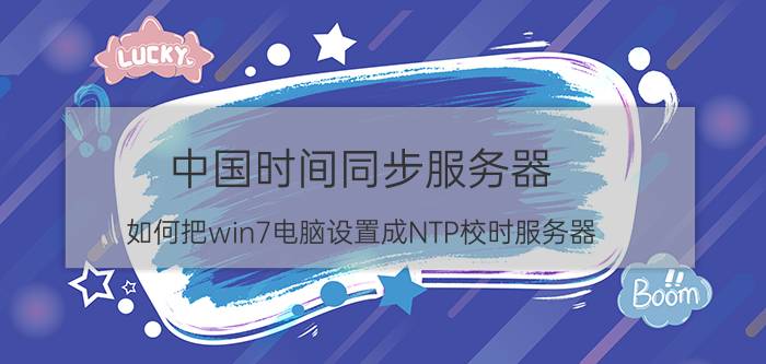 中国时间同步服务器 如何把win7电脑设置成NTP校时服务器？